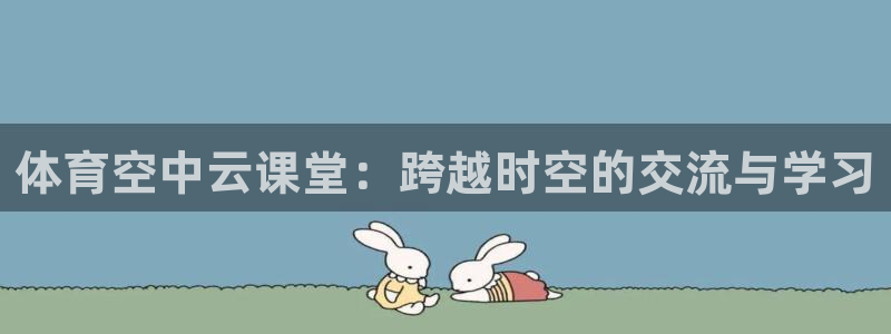 360直播体育在线观看：体育空中云课堂：跨越时空的交流与学习