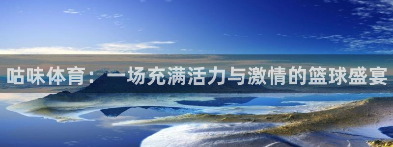 360直播nba赛事：咕味体育：一场充满活力与激情的篮球盛宴