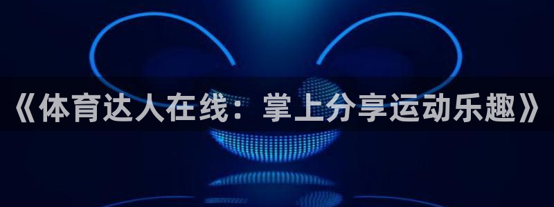 欧联杯直播360：《体育达人在线：掌上分享运动乐趣》