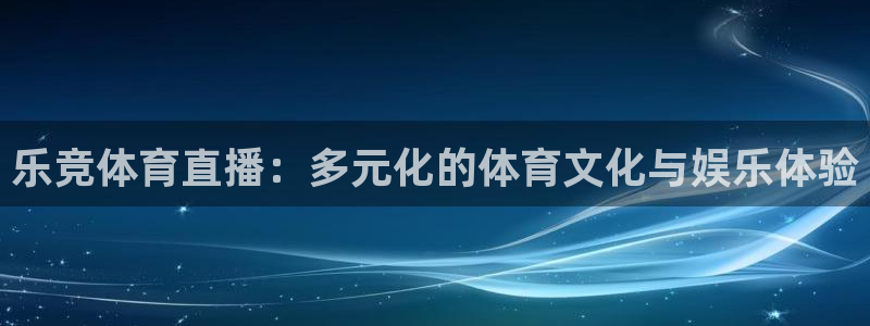 360看球直播：乐竞体育直播：多元化的体育文化与娱乐体验